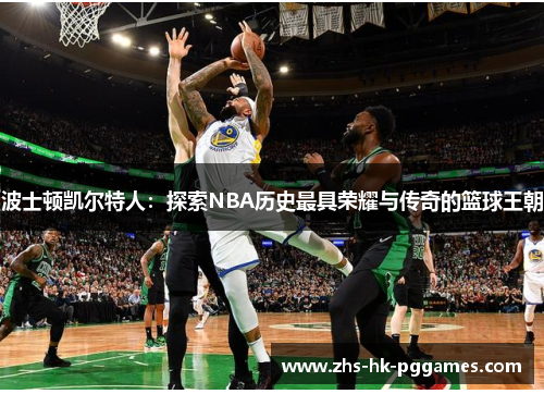 波士顿凯尔特人：探索NBA历史最具荣耀与传奇的篮球王朝