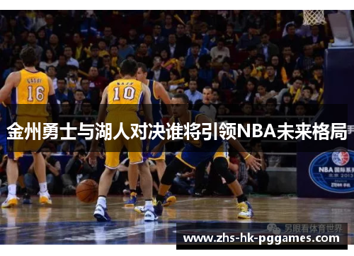 金州勇士与湖人对决谁将引领NBA未来格局